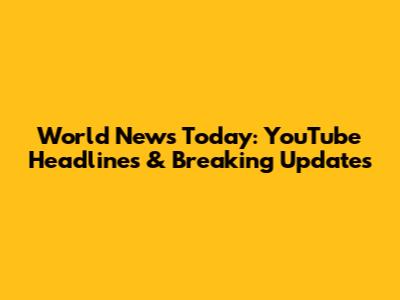World News Today: YouTube Headlines & Breaking Updates