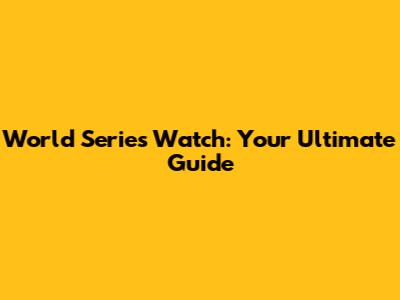 World Series Watch: Your Ultimate Guide