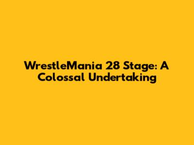 WrestleMania 28 Stage: A Colossal Undertaking