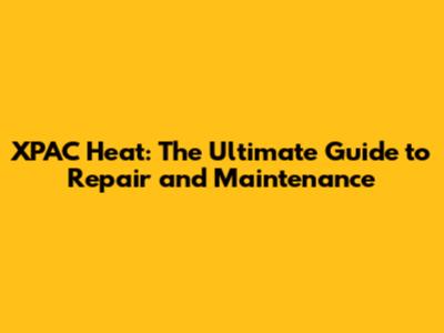 XPAC Heat: The Ultimate Guide to Repair and Maintenance