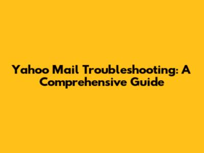 Yahoo Mail Troubleshooting: A Comprehensive Guide