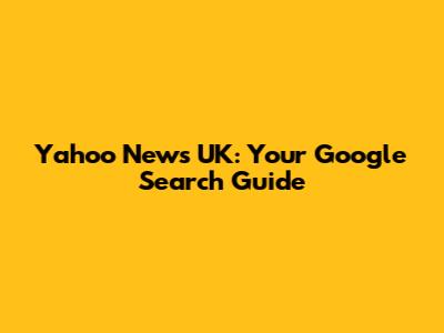 Yahoo News UK: Your Google Search Guide