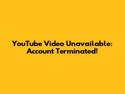 YouTube Video Unavailable: Account Terminated!