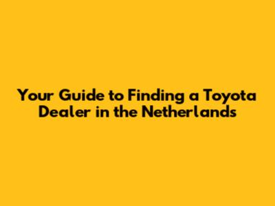Your Guide to Finding a Toyota Dealer in the Netherlands