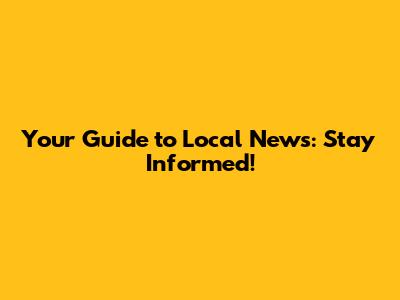 Your Guide to Local News: Stay Informed!