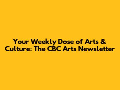 Your Weekly Dose of Arts & Culture: The CBC Arts Newsletter