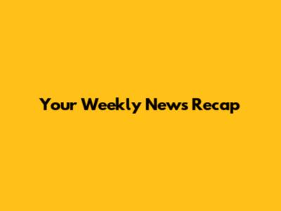Your Weekly News Recap