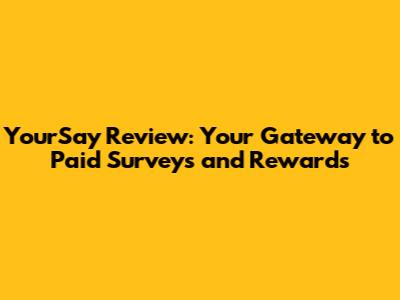 YourSay Review: Your Gateway to Paid Surveys and Rewards