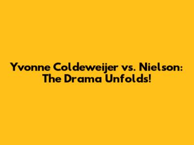 Yvonne Coldeweijer vs. Nielson: The Drama Unfolds!