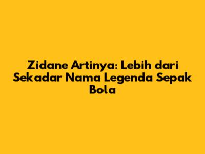 Zidane Artinya: Lebih dari Sekadar Nama Legenda Sepak Bola