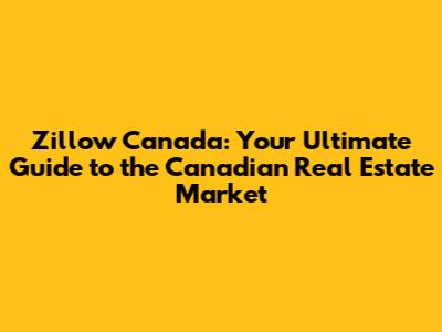 Zillow Canada: Your Ultimate Guide to the Canadian Real Estate Market