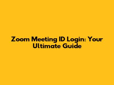 Zoom Meeting ID Login: Your Ultimate Guide