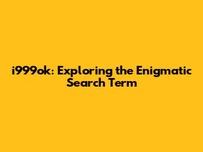 i999ok: Exploring the Enigmatic Search Term