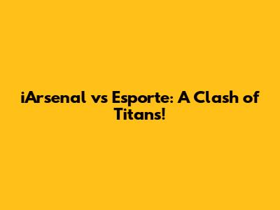 iArsenal vs Esporte: A Clash of Titans!