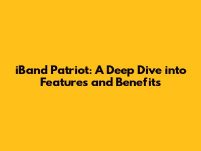 iBand Patriot: A Deep Dive into Features and Benefits
