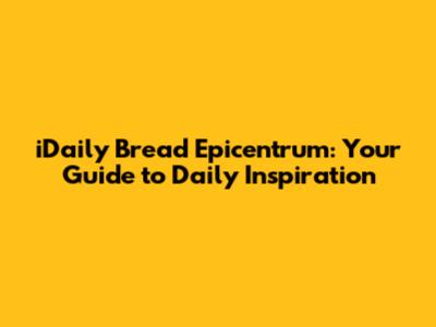 iDaily Bread Epicentrum: Your Guide to Daily Inspiration