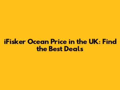 iFisker Ocean Price in the UK: Find the Best Deals