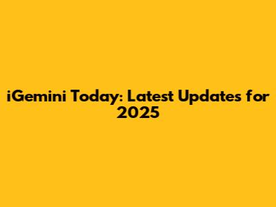 iGemini Today: Latest Updates for 2025