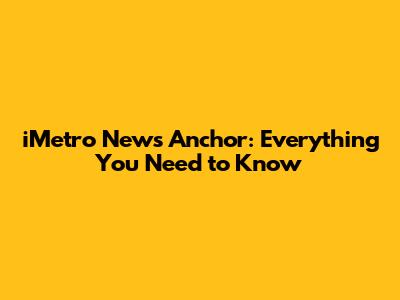 iMetro News Anchor: Everything You Need to Know