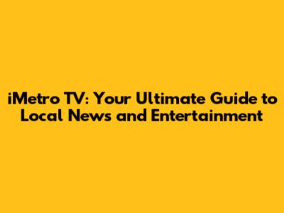 iMetro TV: Your Ultimate Guide to Local News and Entertainment