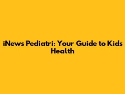 iNews Pediatri: Your Guide to Kids' Health