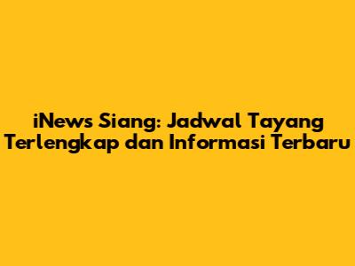 iNews Siang: Jadwal Tayang Terlengkap dan Informasi Terbaru