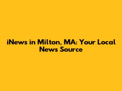 iNews in Milton, MA: Your Local News Source