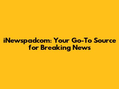 iNewspadcom: Your Go-To Source for Breaking News