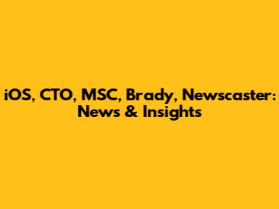 iOS, CTO, MSC, Brady, Newscaster: News & Insights