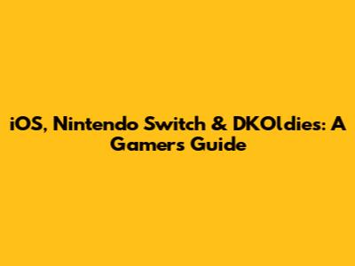 iOS, Nintendo Switch & DKOldies: A Gamer's Guide