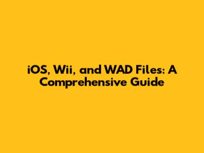 iOS, Wii, and WAD Files: A Comprehensive Guide