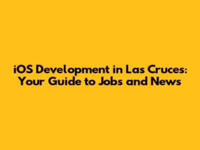iOS Development in Las Cruces: Your Guide to Jobs and News
