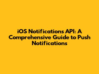 iOS Notifications API: A Comprehensive Guide to Push Notifications