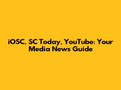 iOSC, SC Today, YouTube: Your Media News Guide