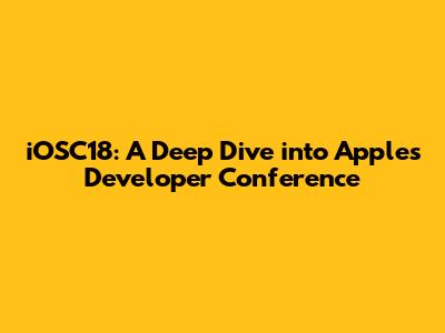 iOSC18: A Deep Dive into Apple's Developer Conference