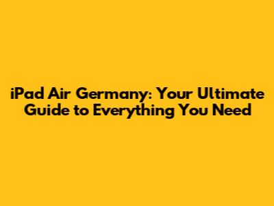 iPad Air Germany: Your Ultimate Guide to Everything You Need