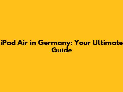 iPad Air in Germany: Your Ultimate Guide