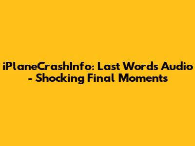 iPlaneCrashInfo: Last Words Audio - Shocking Final Moments