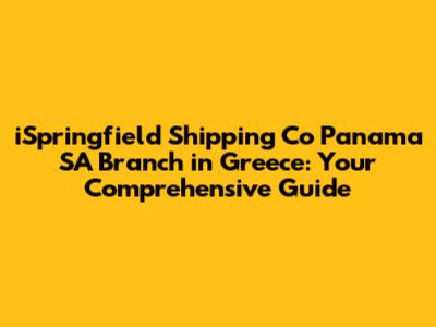 iSpringfield Shipping Co Panama SA Branch in Greece: Your Comprehensive Guide