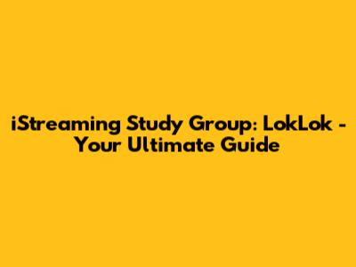 iStreaming Study Group: LokLok - Your Ultimate Guide