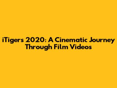 iTigers 2020: A Cinematic Journey Through Film Videos