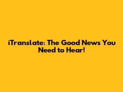 iTranslate: The Good News You Need to Hear!