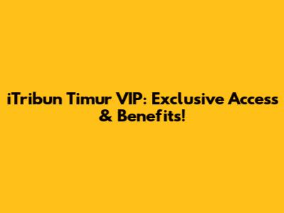 iTribun Timur VIP: Exclusive Access & Benefits!