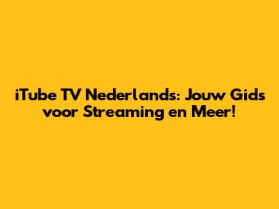 iTube TV Nederlands: Jouw Gids voor Streaming en Meer!