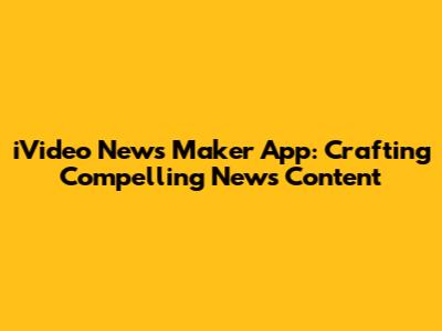 iVideo News Maker App: Crafting Compelling News Content