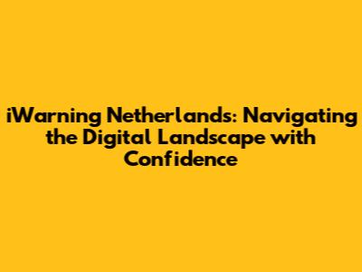 iWarning Netherlands: Navigating the Digital Landscape with Confidence