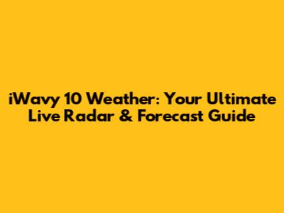 iWavy 10 Weather: Your Ultimate Live Radar & Forecast Guide