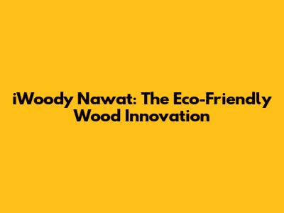 iWoody Nawat: The Eco-Friendly Wood Innovation