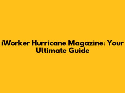 iWorker Hurricane Magazine: Your Ultimate Guide