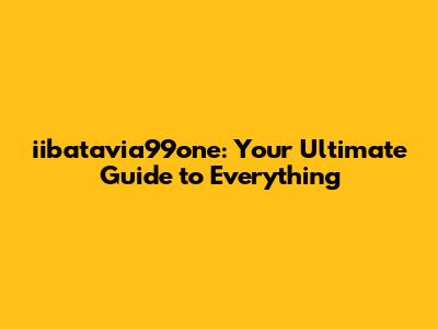 iibatavia99one: Your Ultimate Guide to Everything